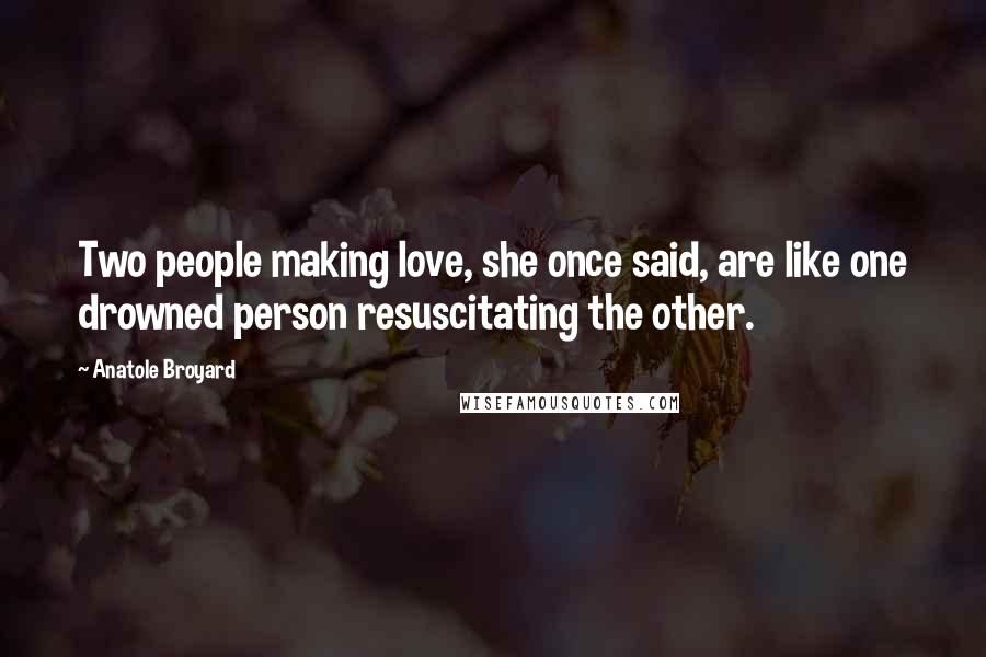 Anatole Broyard Quotes: Two people making love, she once said, are like one drowned person resuscitating the other.