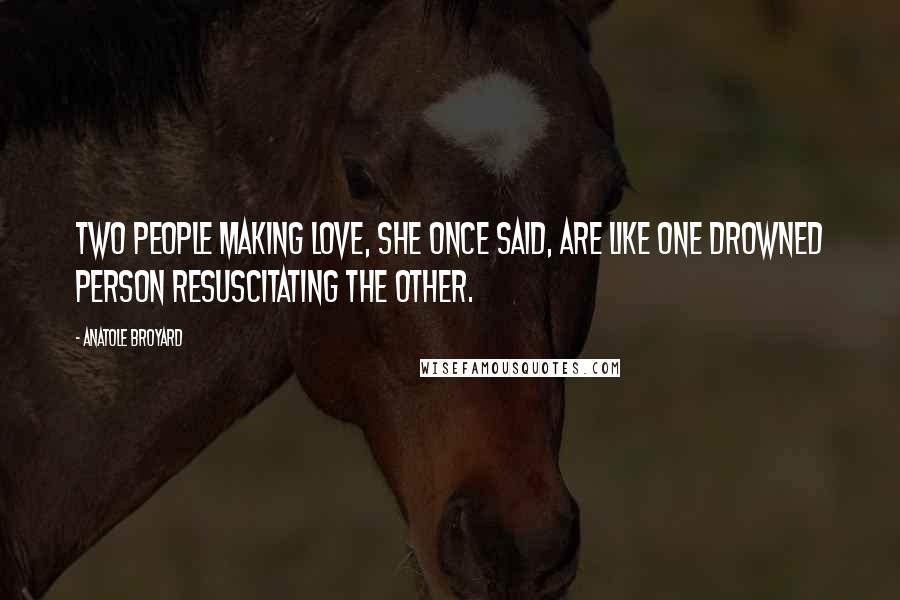 Anatole Broyard Quotes: Two people making love, she once said, are like one drowned person resuscitating the other.