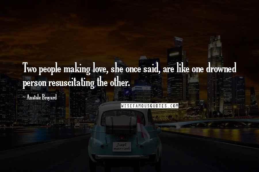 Anatole Broyard Quotes: Two people making love, she once said, are like one drowned person resuscitating the other.