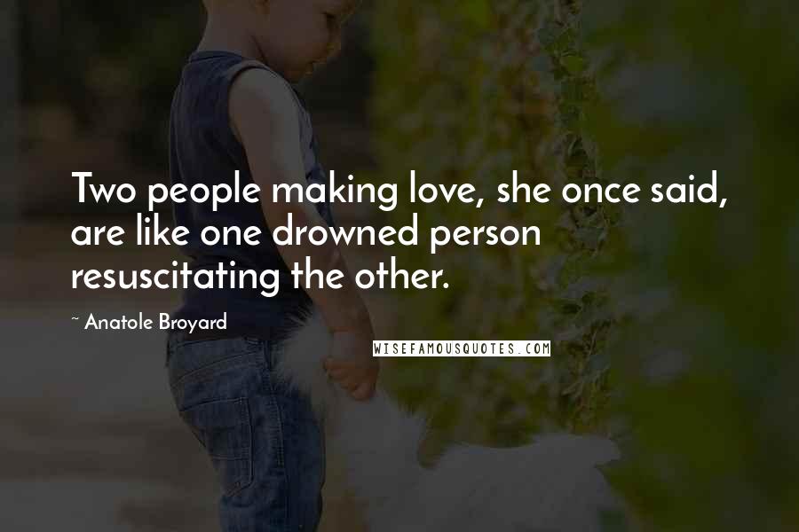 Anatole Broyard Quotes: Two people making love, she once said, are like one drowned person resuscitating the other.