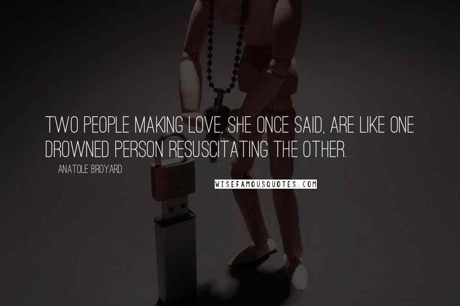 Anatole Broyard Quotes: Two people making love, she once said, are like one drowned person resuscitating the other.