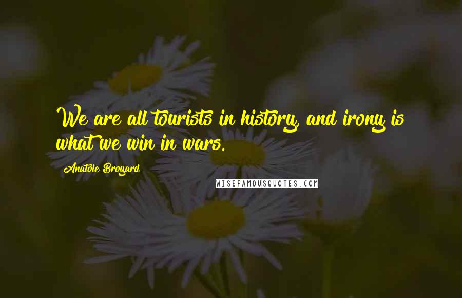 Anatole Broyard Quotes: We are all tourists in history, and irony is what we win in wars.