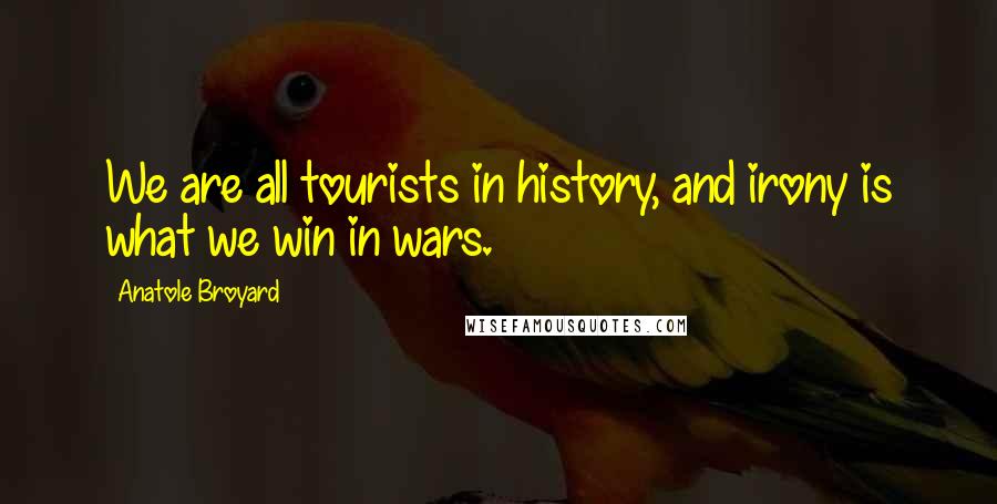 Anatole Broyard Quotes: We are all tourists in history, and irony is what we win in wars.