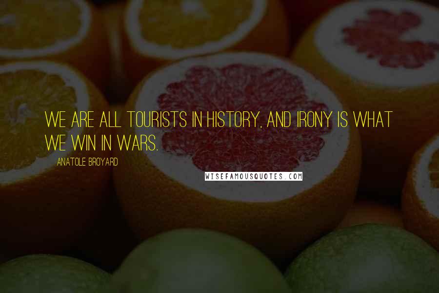 Anatole Broyard Quotes: We are all tourists in history, and irony is what we win in wars.