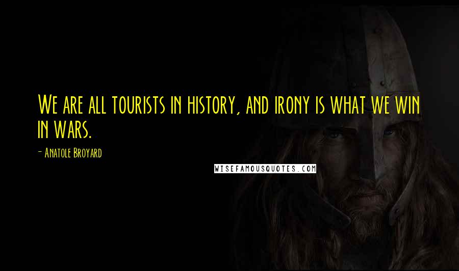 Anatole Broyard Quotes: We are all tourists in history, and irony is what we win in wars.