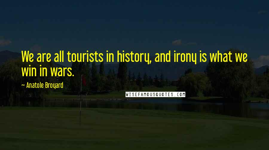 Anatole Broyard Quotes: We are all tourists in history, and irony is what we win in wars.