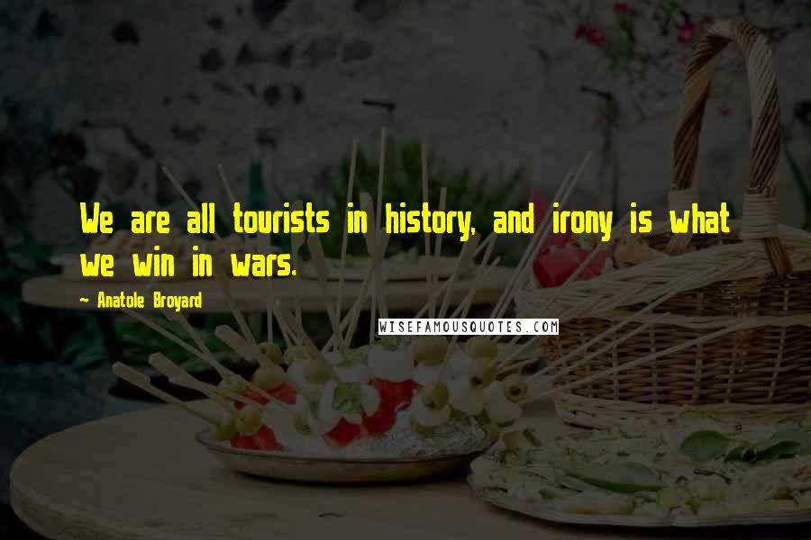 Anatole Broyard Quotes: We are all tourists in history, and irony is what we win in wars.