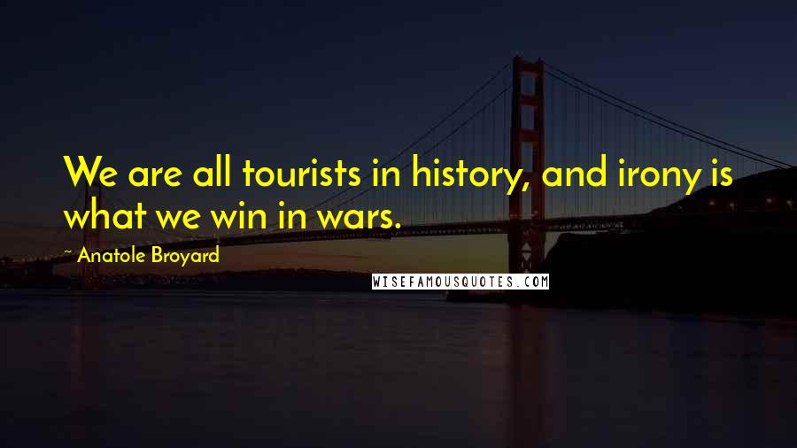 Anatole Broyard Quotes: We are all tourists in history, and irony is what we win in wars.