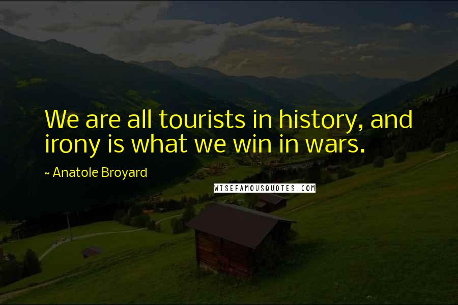 Anatole Broyard Quotes: We are all tourists in history, and irony is what we win in wars.