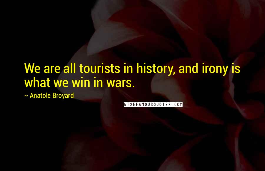 Anatole Broyard Quotes: We are all tourists in history, and irony is what we win in wars.