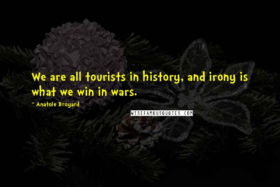 Anatole Broyard Quotes: We are all tourists in history, and irony is what we win in wars.