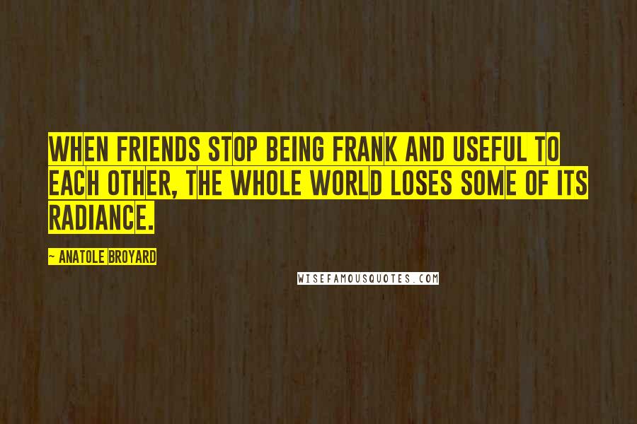 Anatole Broyard Quotes: When friends stop being frank and useful to each other, the whole world loses some of its radiance.