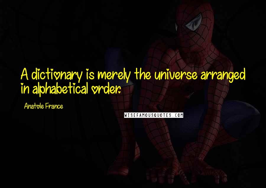 Anatole France Quotes: A dictionary is merely the universe arranged in alphabetical order.