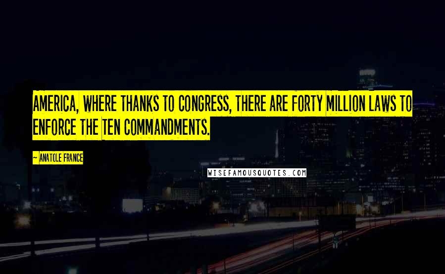 Anatole France Quotes: America, where thanks to Congress, there are forty million laws to enforce the Ten Commandments.