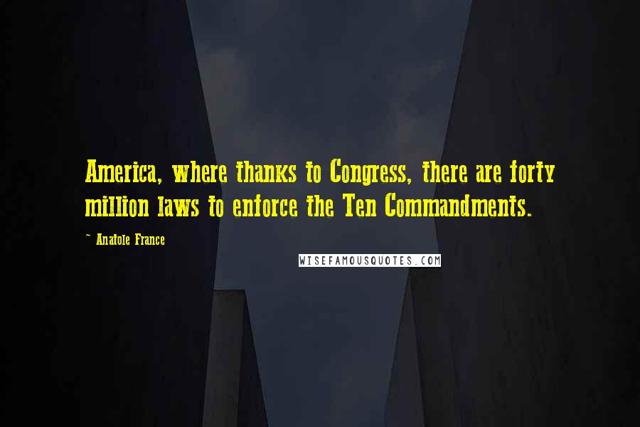 Anatole France Quotes: America, where thanks to Congress, there are forty million laws to enforce the Ten Commandments.