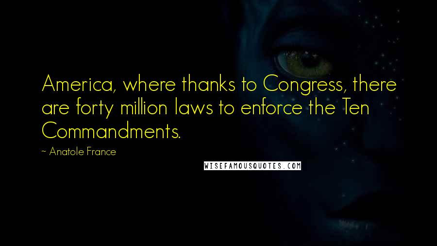 Anatole France Quotes: America, where thanks to Congress, there are forty million laws to enforce the Ten Commandments.