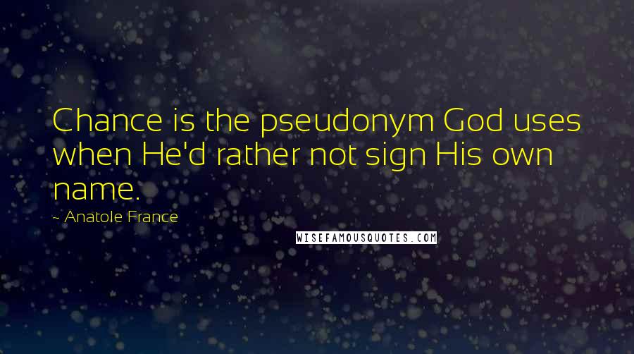 Anatole France Quotes: Chance is the pseudonym God uses when He'd rather not sign His own name.