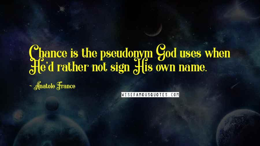 Anatole France Quotes: Chance is the pseudonym God uses when He'd rather not sign His own name.