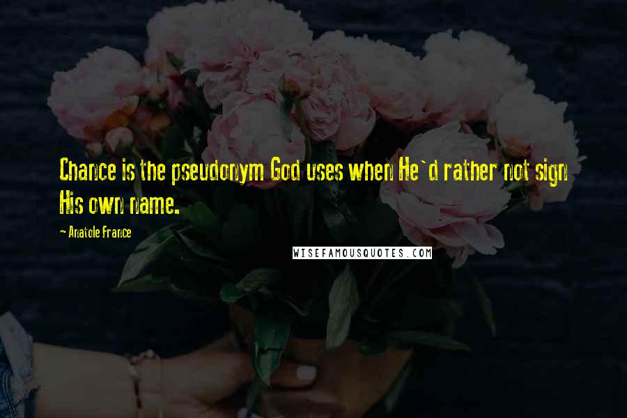 Anatole France Quotes: Chance is the pseudonym God uses when He'd rather not sign His own name.