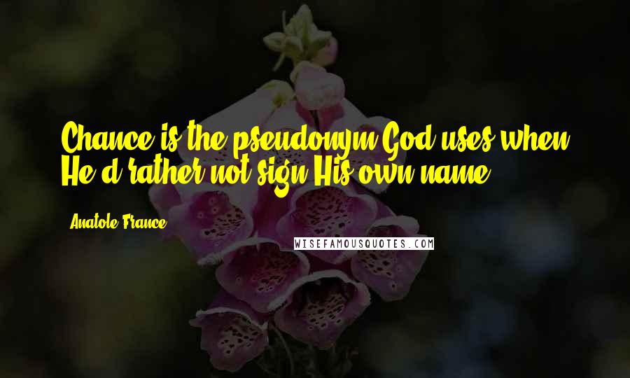 Anatole France Quotes: Chance is the pseudonym God uses when He'd rather not sign His own name.