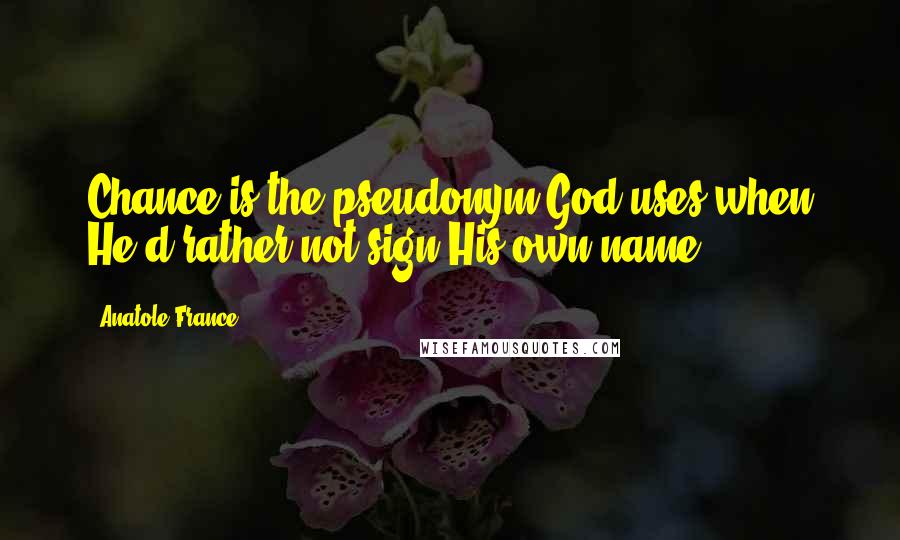Anatole France Quotes: Chance is the pseudonym God uses when He'd rather not sign His own name.
