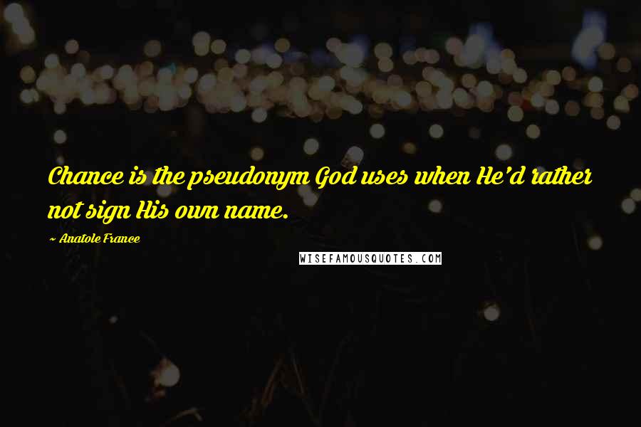 Anatole France Quotes: Chance is the pseudonym God uses when He'd rather not sign His own name.