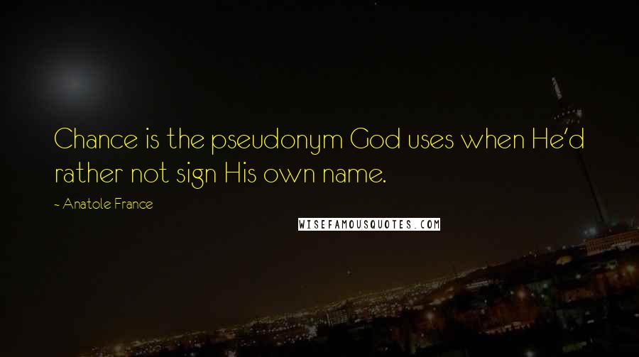 Anatole France Quotes: Chance is the pseudonym God uses when He'd rather not sign His own name.