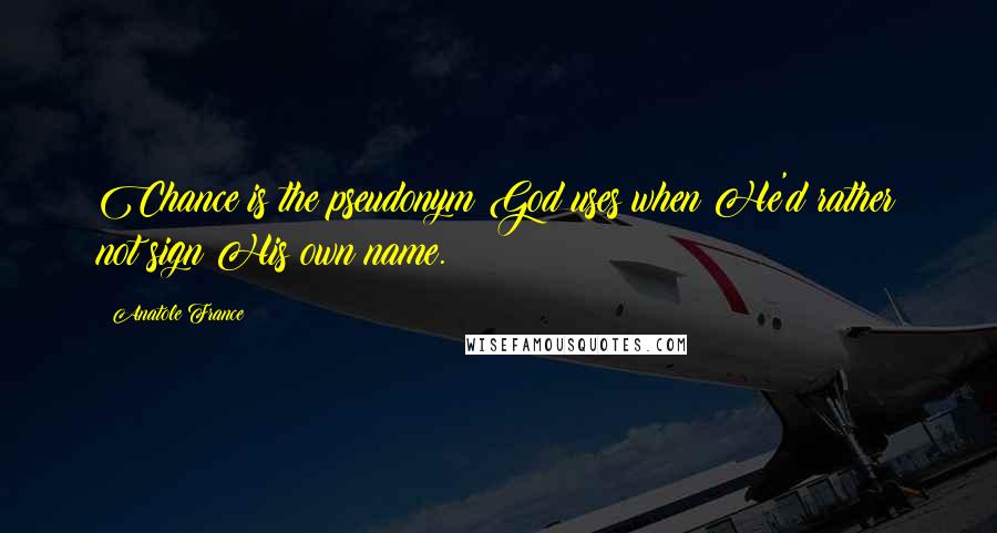 Anatole France Quotes: Chance is the pseudonym God uses when He'd rather not sign His own name.