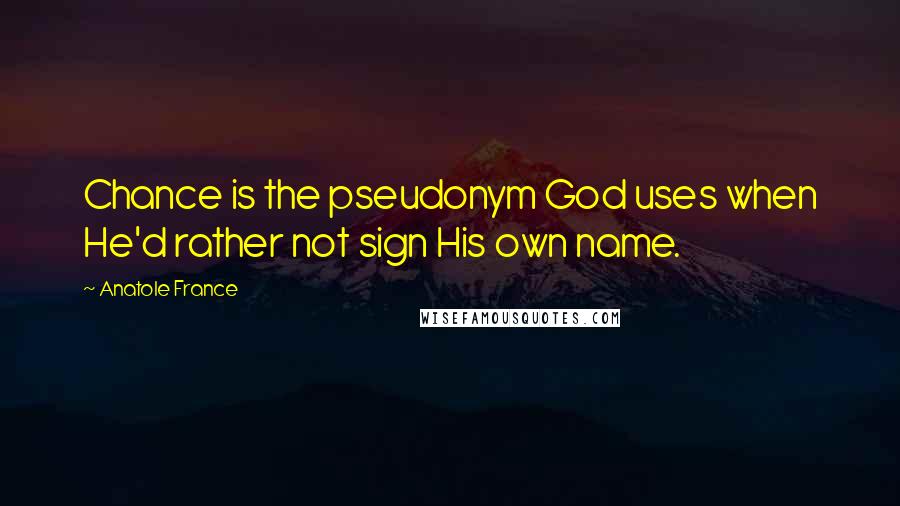 Anatole France Quotes: Chance is the pseudonym God uses when He'd rather not sign His own name.