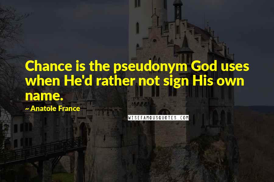 Anatole France Quotes: Chance is the pseudonym God uses when He'd rather not sign His own name.