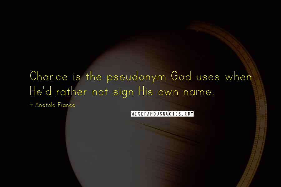 Anatole France Quotes: Chance is the pseudonym God uses when He'd rather not sign His own name.