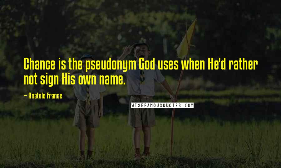 Anatole France Quotes: Chance is the pseudonym God uses when He'd rather not sign His own name.