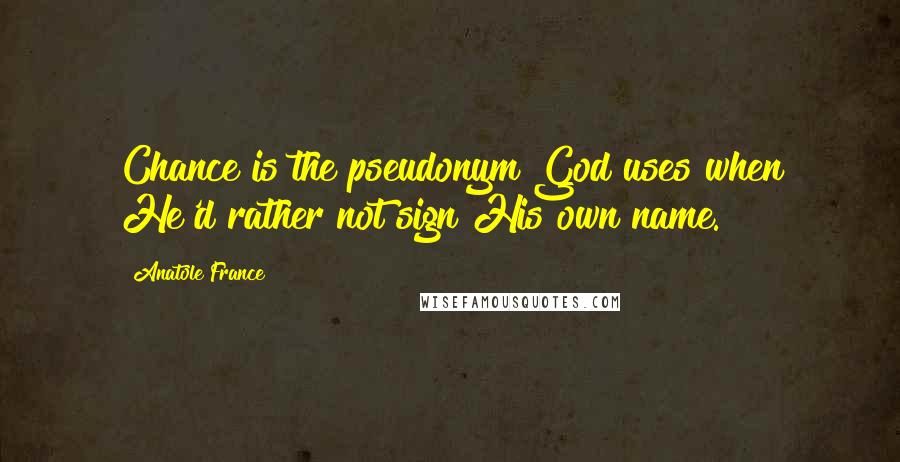 Anatole France Quotes: Chance is the pseudonym God uses when He'd rather not sign His own name.