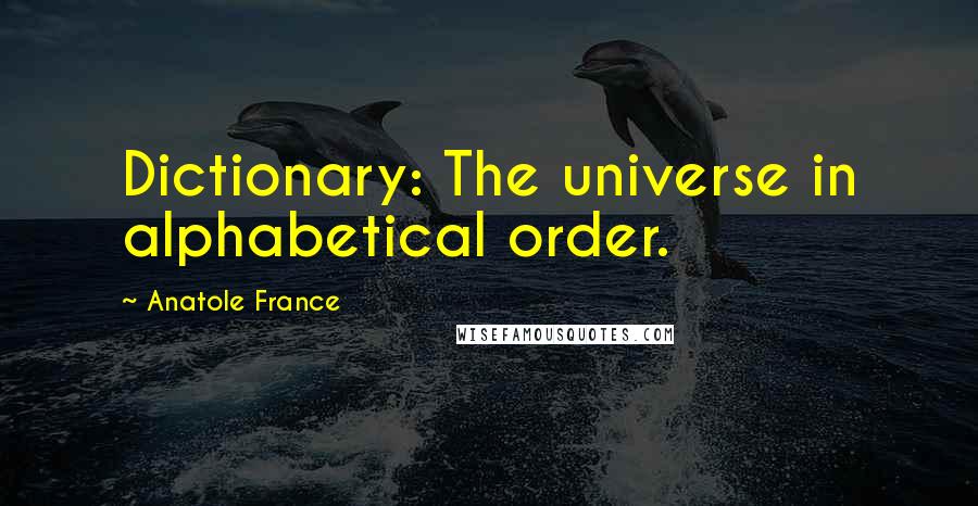 Anatole France Quotes: Dictionary: The universe in alphabetical order.