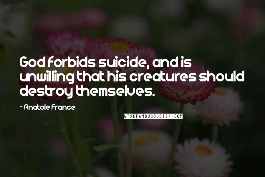 Anatole France Quotes: God forbids suicide, and is unwilling that his creatures should destroy themselves.