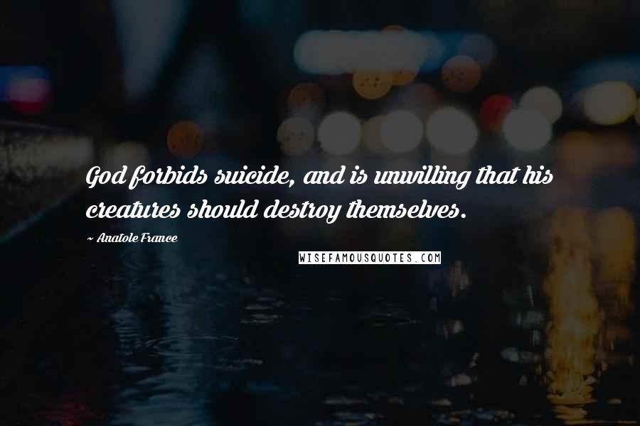 Anatole France Quotes: God forbids suicide, and is unwilling that his creatures should destroy themselves.