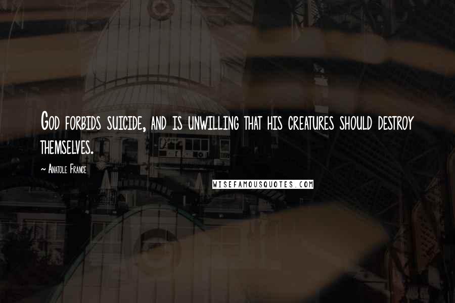 Anatole France Quotes: God forbids suicide, and is unwilling that his creatures should destroy themselves.