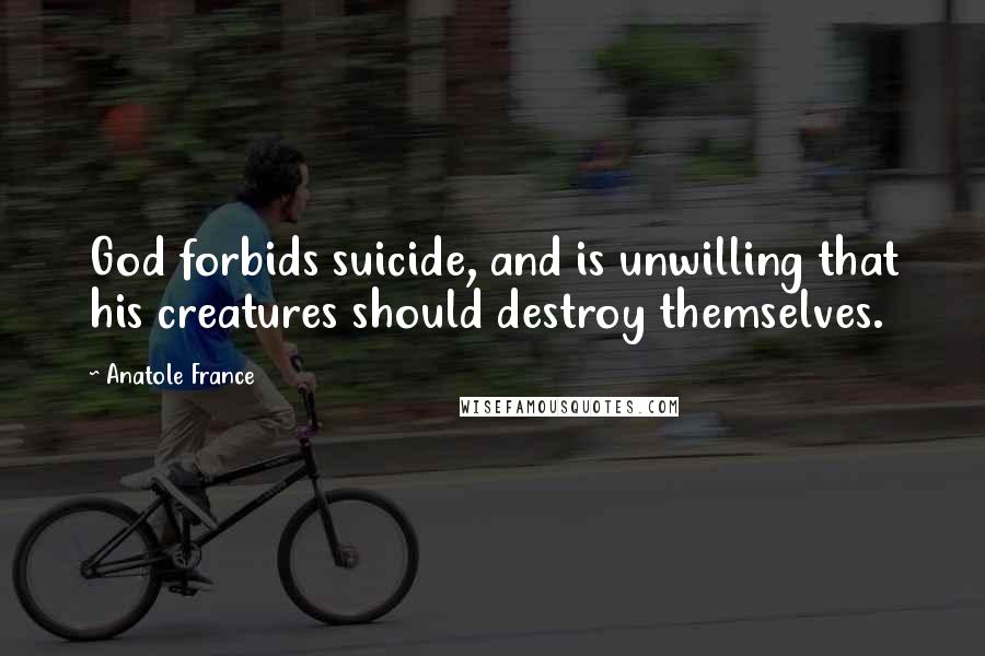 Anatole France Quotes: God forbids suicide, and is unwilling that his creatures should destroy themselves.