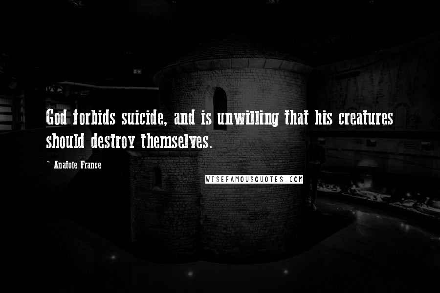 Anatole France Quotes: God forbids suicide, and is unwilling that his creatures should destroy themselves.