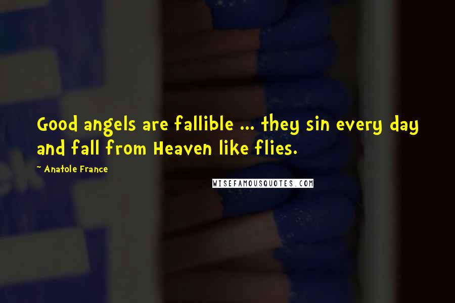 Anatole France Quotes: Good angels are fallible ... they sin every day and fall from Heaven like flies.