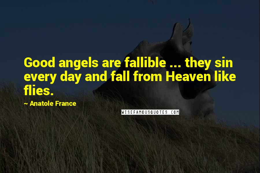 Anatole France Quotes: Good angels are fallible ... they sin every day and fall from Heaven like flies.