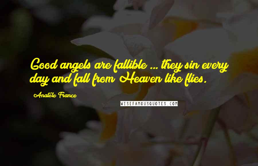 Anatole France Quotes: Good angels are fallible ... they sin every day and fall from Heaven like flies.