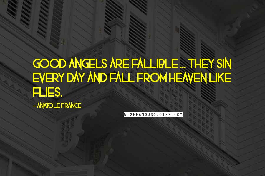 Anatole France Quotes: Good angels are fallible ... they sin every day and fall from Heaven like flies.