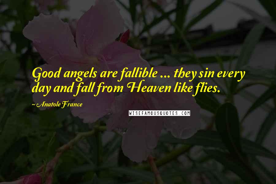 Anatole France Quotes: Good angels are fallible ... they sin every day and fall from Heaven like flies.