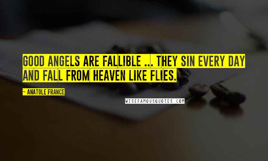 Anatole France Quotes: Good angels are fallible ... they sin every day and fall from Heaven like flies.