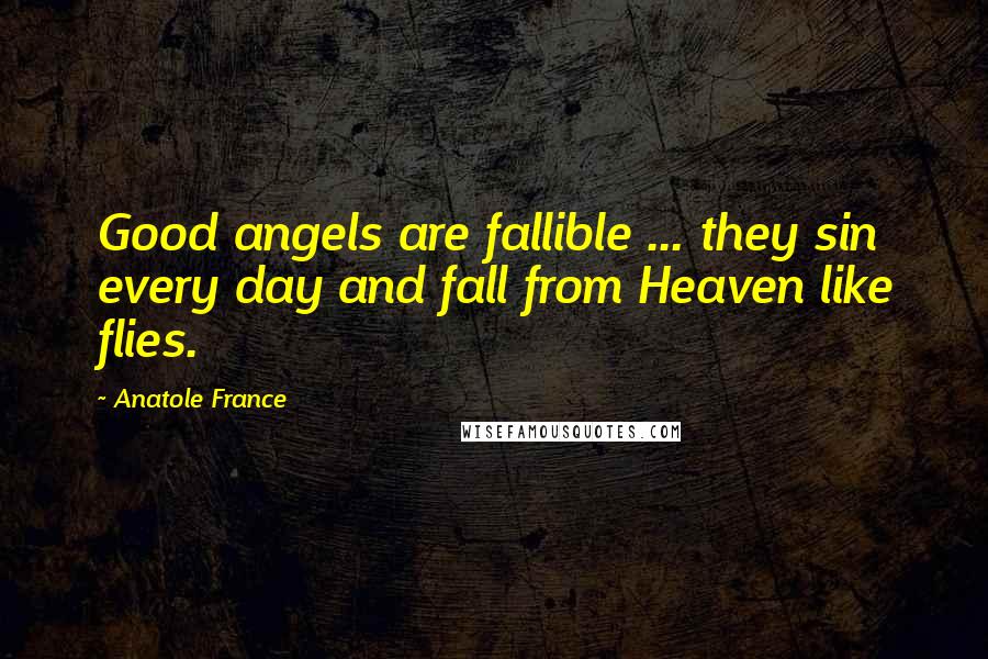 Anatole France Quotes: Good angels are fallible ... they sin every day and fall from Heaven like flies.