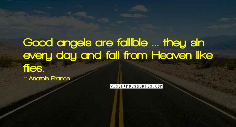 Anatole France Quotes: Good angels are fallible ... they sin every day and fall from Heaven like flies.