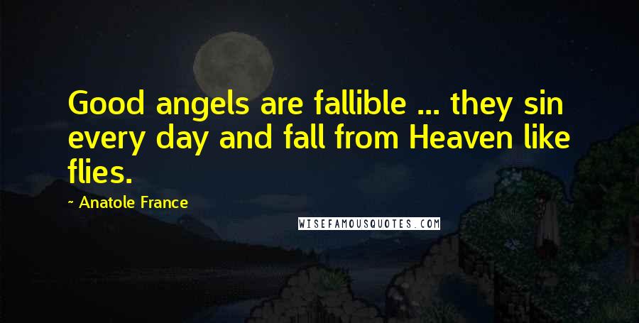 Anatole France Quotes: Good angels are fallible ... they sin every day and fall from Heaven like flies.