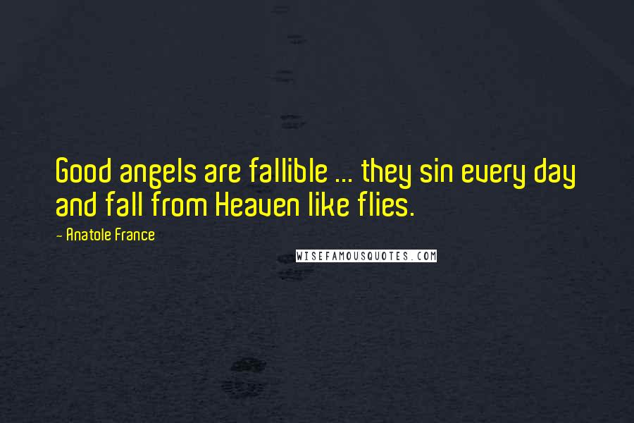 Anatole France Quotes: Good angels are fallible ... they sin every day and fall from Heaven like flies.