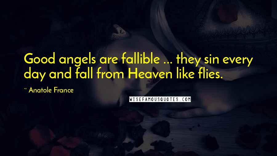 Anatole France Quotes: Good angels are fallible ... they sin every day and fall from Heaven like flies.